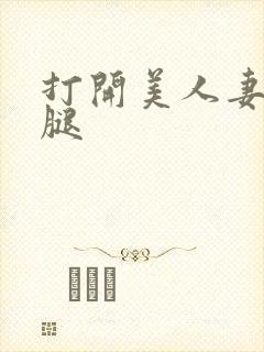 打开美人妻的两腿