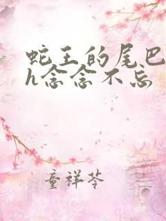 蛇王的尾巴高ah念念不忘