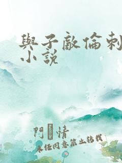 与子敌伦刺激的小说