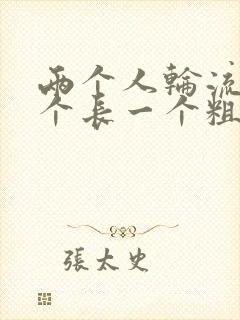 两个人轮流干一个长一个粗