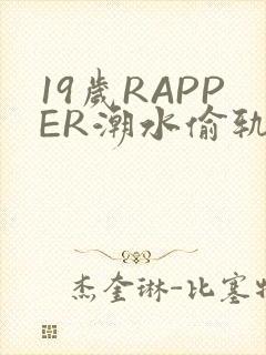 19岁RAPPER潮水偷轨免费