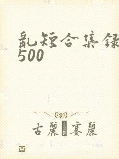 乱短合集录目伦500