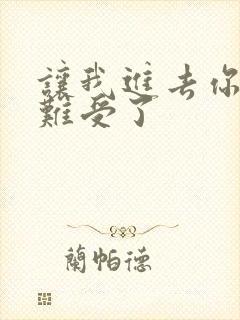 让我进去你就不难受了