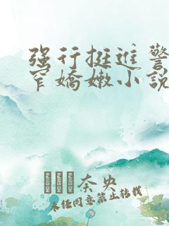 强行挺进警花紧窄娇嫩小说