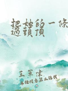 把她的一条腿举过头顶