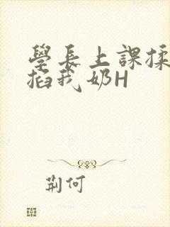 学长上课揉搓捏掐我奶H