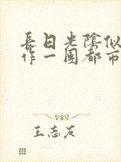 长日光阴似箭乱作一团都市言情