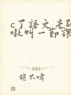 c了语文老师嗷嗷叫一节课作文