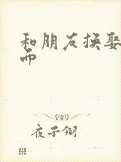 和朋友换娶妻当面