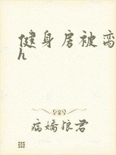 健身房被脔日常h