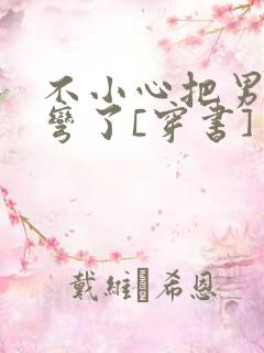 不小心把男主掰弯了[穿书]