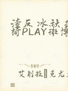 渣反 冰秋 摇椅PLAY微博