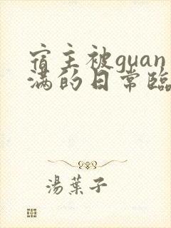 宿主被guan满的日常临安免费