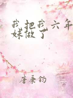 我把我六年级妹妹做了