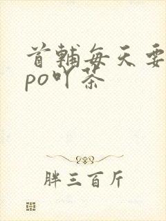 首辅每天要不够po吖茶