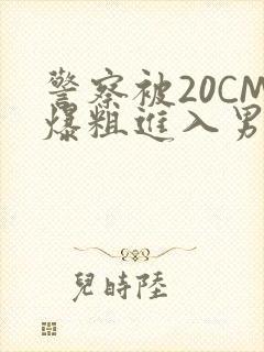 警察被20CM爆粗进入男男软件