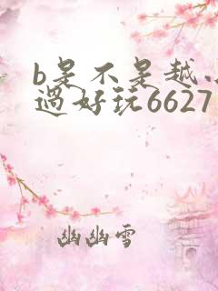 b是不是越小越过好玩6627