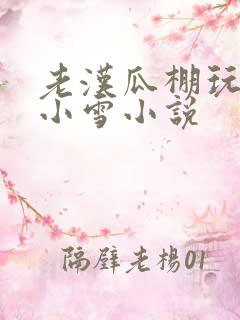 老汉瓜棚玩小丹小雪小说