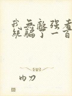 我无敌强者被系统骗了一百年小说