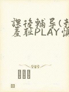 课后辅导(教室羞耻PLAY慎入)