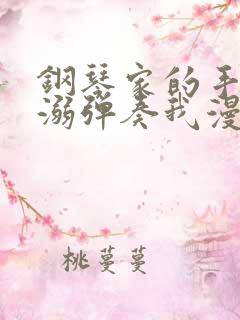 钢琴家的手指宠溺弹奏我漫画