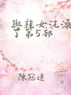 与亲女洗澡时伦了第5部