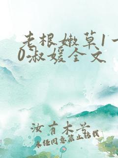 老根嫩草1一40淑媛全文