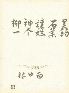 柳神让石昊记住一个姓叶的