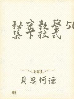 秘密教学 50集下拉式