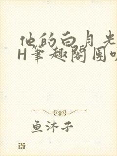 他的白月光HvH笔趣阁团叽叽