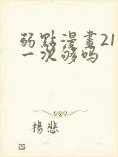 弱点漫画21话一次够吗