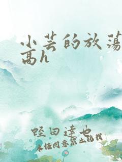 小芸的放荡日记高h