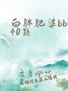 白胖肥婆bbw40熟