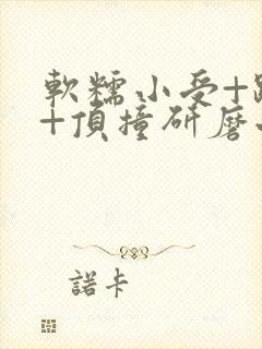 软糯小受+趴着+顶撞研磨小说