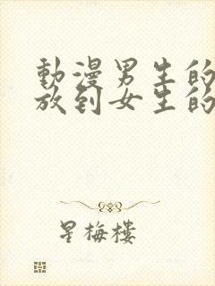 动漫男生的坤坤放到女生的坤里