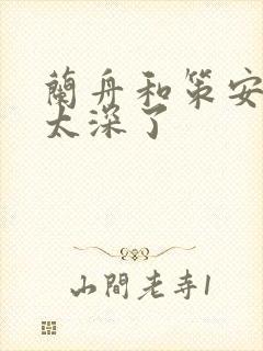 兰舟和策安肉 太深了