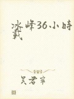 冰峰36小时下载