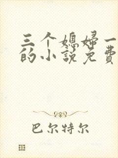 三个媳妇一锅烩的小说免费阅读全文