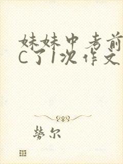 妹妹中考前让我C了1次作文啊