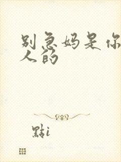 别急妈是你一个人的