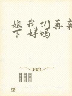 姐 我们再来一下 好吗