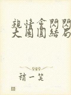 亲情会闪闪发光大团圆结局