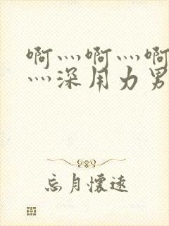 啊灬啊灬啊灬快灬深用力男女