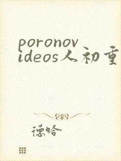 poronovideos人初重口