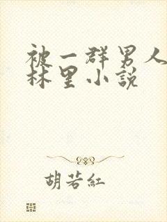 被一群男人在树林里小说