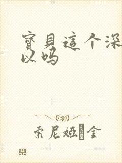 宝贝这个深度可以吗