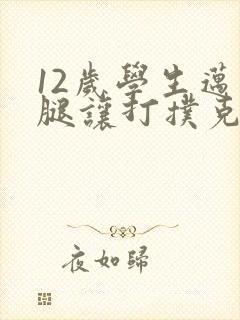 12岁学生迈开腿让打扑克