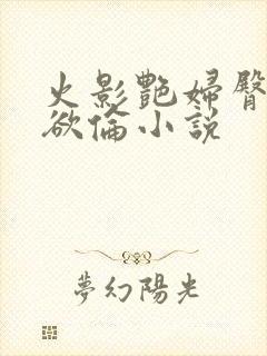 火影艳妇臀荡乳欲伦小说