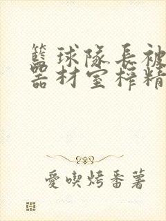 篮球队长被绑在器材室榨精