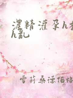 浓精灌孕h校园h乱